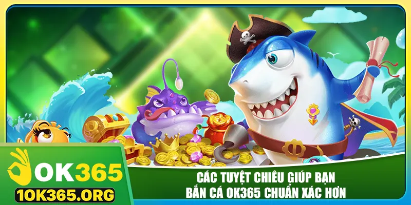 Các tuyệt chiêu giúp bạn bắn cá ok365 chuẩn xác hơn